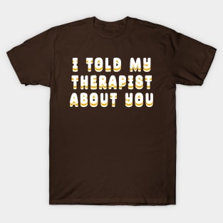 I-Told-My-Therapist-About-You T-Shirt